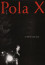 Pola X (1999): Pierre Normandiában él anyjával, Marie-val egy kastélyban. Szépek, gazdagok és gondtalanok. Szeretik egymást. Pierre minden reggel átmegy menyasszonyához, a szőke és elragadó Lucie-hez. Szeretik egymást. Egy éjjel Marie bejelenti fiának, hogy döntött az esküvője napjáról Lucie-vel. Pierre pattan, hogy megvigye a hírt szerelmesének. Útközben, egy sötét erdő szélén, reflektorának fénykörében megpillant egy gyászos szépségű tüneményt...
