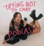 A Trying Not to Care egy angol nyelvű podcast, melyet egy Ashley Corbo nevű, fiatal lány indított. A műsor különlegessége, hogy a lány egyfajta "hangos naplót" készít, különféle témákban osztja meg személyes tapasztalatait, véleményét a világgal. Főként fiatalokat érintő témákat dolgoz fel, mint például az otthonról való kiszakadás, a hamis barátságok és a mérgező tiniszerelmek. Már néhány adás után úgy érezhetjük magunkat, mintha egy barátnőnk tanácsait, életbölcsességeit hallgatnánk, nem beszélve arról, hogy személyes és közeli hangvétele mellett a lány humora miatt is érdemes belehallgatni ebbe a podcastbe.

